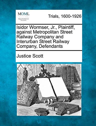 Isidor Wormser, Jr. , Plaintiff, Against Metropolitan Street Railway Company and [Paperback]