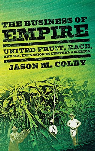 The Business Of Empire United Fruit, Race, And U.S. Expansion In Central Americ [Hardcover]