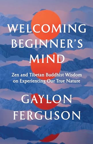 Welcoming Beginner's Mind Zen and Tibetan Buddhist Wisdom on Experiencing Our T [Paperback]