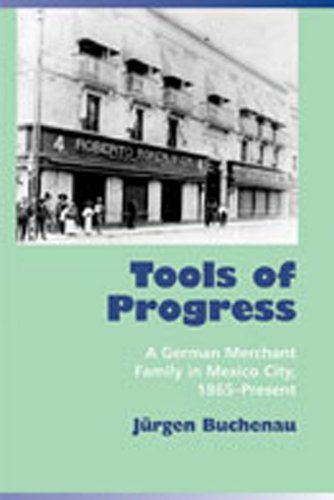 Tools Of Progress A German Merchant Family In Mexico City, 1865-Present [Paperback]