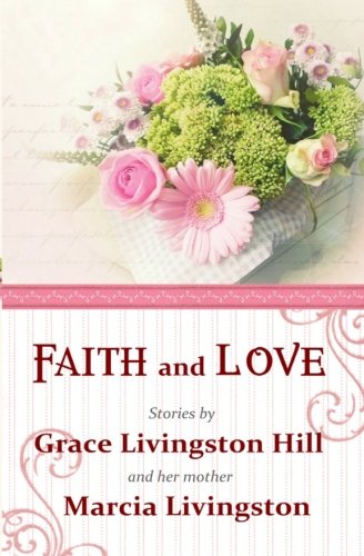 Faith And Love Stories By Grace Livingston Hill And Her Mother Marcia Livingsto [Paperback]