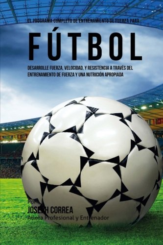 El Programa Completo De Entrenamiento De Fuerza Para Futbol Aumente Su Resisten [Paperback]