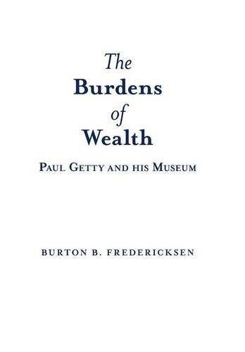 The Burdens Of Wealth Paul Getty And His Museum [Hardcover]