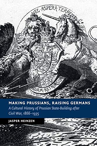 Making Prussians, Raising Germans A Cultural History of Prussian State-Building [Paperback]