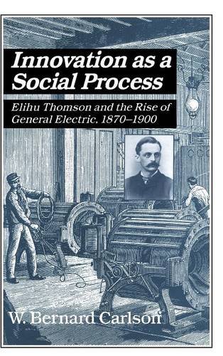 Innovation as a Social Process Elihu Thomson and the Rise of General Electric [Hardcover]