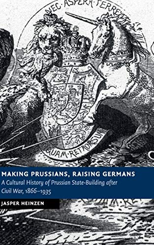 Making Prussians, Raising Germans A Cultural History of Prussian State-Building [Hardcover]