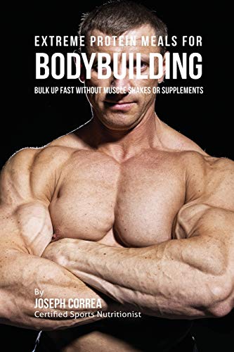 Extreme Protein Meals For Bodybuilding Bulk Up Fast Without Muscle Shakes Or Su [Paperback]