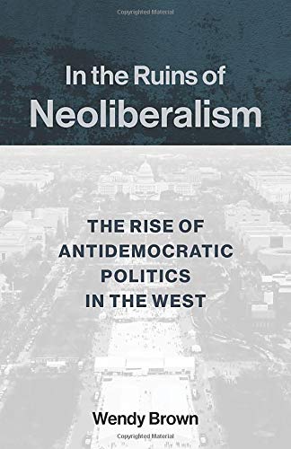 In the Ruins of Neoliberalism The Rise of Antidemocratic Politics in the West [Paperback]
