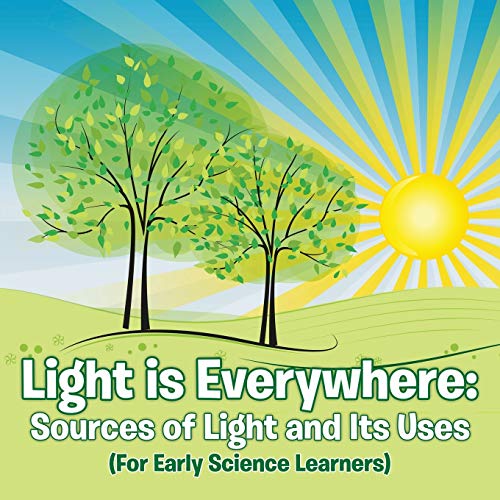 Light Is Everywhere  Sources of Light and Its Uses (for Early Learners) [Paperback]