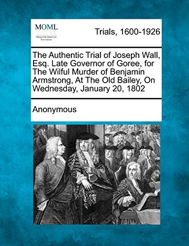 Authentic Trial of Joseph Wall, Esq Late Governor of Goree, for the Wilful Murde [Paperback]