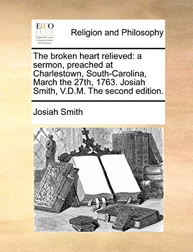 Broken Heart Relieved  A sermon, preached at Charlestown, South-Carolina, March [Paperback]