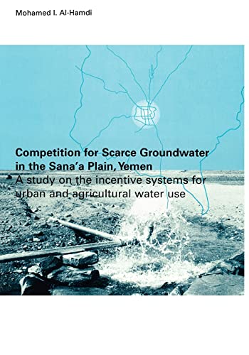 Competition for Scarce Groundwater in the Sana'a Plain, Yemen. A study of the in [Hardcover]