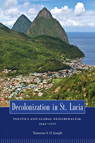 Decolonization In St. Lucia Politics And Global Neoliberalism, 1945-2010 (carib [Hardcover]