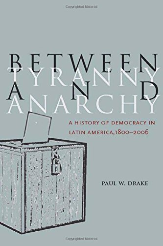 Between Tyranny and Anarchy A History of Democracy in Latin America, 1800-2006 [Hardcover]