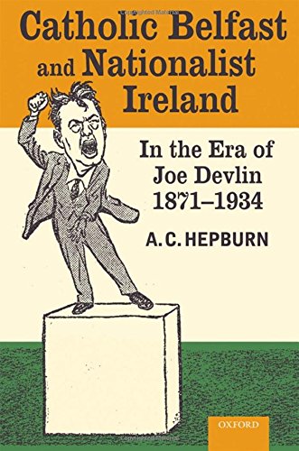 Catholic Belfast and Nationalist Ireland in the Era of Joe Devlin, 1871-1934 [Hardcover]
