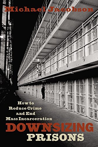 Downsizing Prisons How to Reduce Crime and End Mass Incarceration [Hardcover]