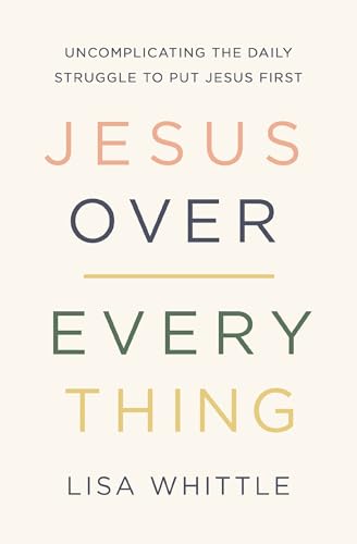 Jesus Over Everything Uncomplicating the Daily Struggle to Put Jesus First [Paperback]