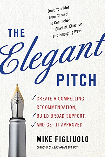 The Elegant Pitch Create A Compelling Recommendation, Build Broad Support, And  [Paperback]