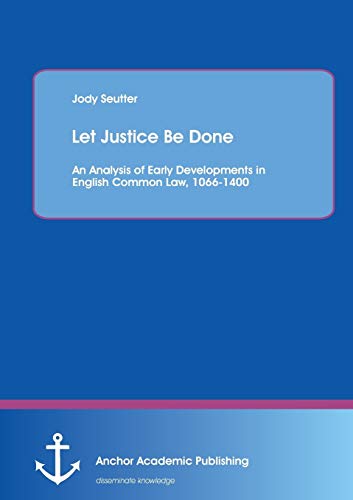 Let Justice Be Done An Analysis Of Early Developments In English Common Law, 10 [Paperback]