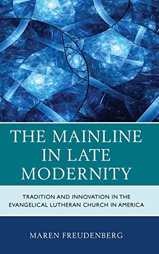 The Mainline in Late Modernity Tradition and Innovation in the Evangelical Luth [Hardcover]
