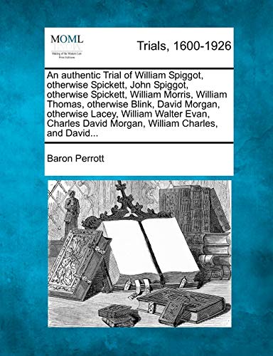 Authentic Trial of William Spiggot, Otherwise Spickett, John Spiggot, Otherwise  [Paperback]