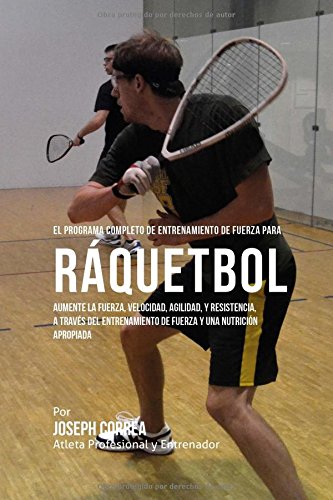 El Programa Completo De Entrenamiento De Fuerza Para Raquetbol Aumente La Fuerz [Paperback]