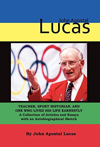 John Apostal Lucas Teacher, Sport Historian, And One   Who Lived His Life Earne [Hardcover]