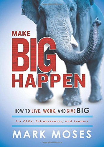 Make Big Happen How To Live, Work, and Give Big [Hardcover]
