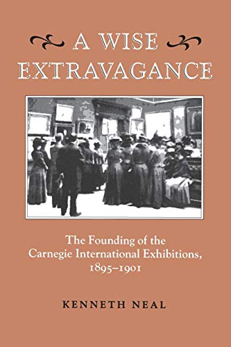 A Wise Extravagance The Founding of the Carnegie International Exhibitions, 189 [Paperback]