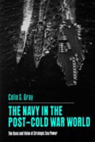 The Navy in the Post-Cold War World The Uses and Value of Strategic Sea Power [Paperback]