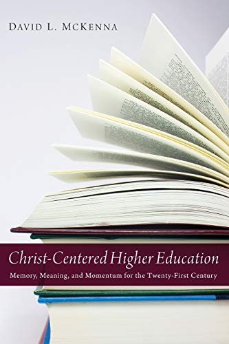 Christ-Centered Higher Education Memory, Meaning, and Momentum for the Twenty-F [Paperback]