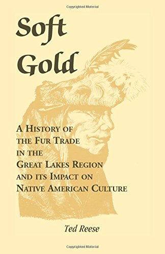 Soft Gold A History Of The Fur Trade In The Great Lakes Region And Its Impact O [Paperback]