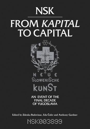 NSK from Kapital to Capital: Neue Slowenische Kunst-an Event of the Final Decade [Paperback]