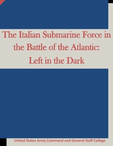 The Italian Submarine Force In The Battle Of The Atlantic Left In The Dark [Paperback]