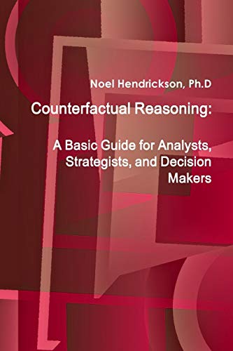 Counterfactual Reasoning  A Basic Guide for Analysts, Strategists, and Decision [Paperback]