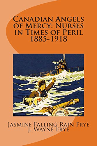 Canadian Angels of Mercy  Nurses in Times of Peril 1885-1918 [Paperback]