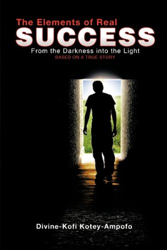 The Elements Of Real Success From The Darkness Into The Light [Paperback]