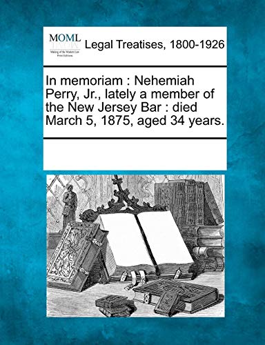 In Memoriam  Nehemiah Perry, Jr. , lately a member of the New Jersey Bar [Paperback]