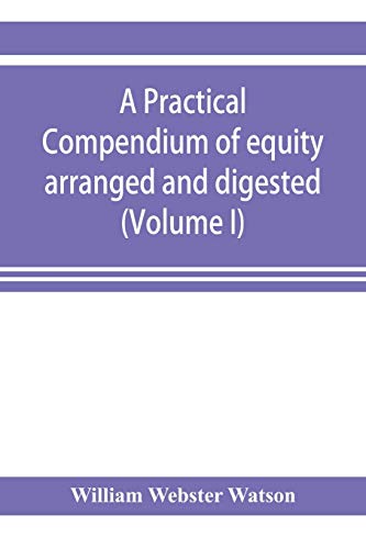 Practical Compendium of Equity Arranged and Digested (Volume I) [Paperback]
