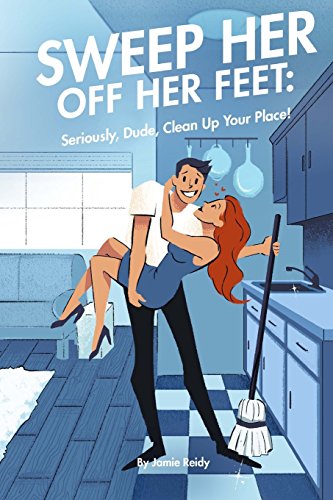 Sweep Her off Her Feet  Seriously, Dude, Clean Your Place [Paperback]