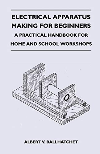 Electrical Apparatus Making for Beginners - a Practical Handbook for Home and Sc [Paperback]