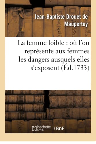 Femme Foible  Ou l'on Represente Aux Femmes les Dangers Ausquels Elles S'Expose [Paperback]