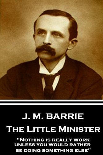 J. M. Barrie - the Little Minister  Nothing Is Really Work Unless You Would Rat [Paperback]