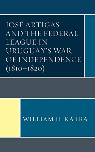 Jos Artigas and the Federal League in Uruguays War of Independence (18101820) [Hardcover]