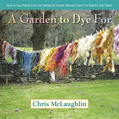 A Garden to Dye For How to Use Plants from the Garden to Create Natural Colors  [Hardcover]