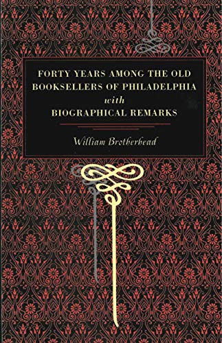 Forty Years Among the Old Booksellers of Philadelphia With Biographical Remarks [Paperback]