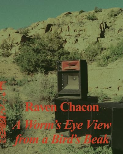 Raven Chacon A Worms Eye View From a Birds Beak [Hardcover]