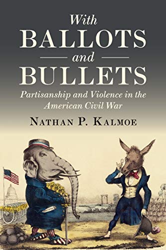 With Ballots and Bullets Partisanship and Violence in the American Civil War [Paperback]