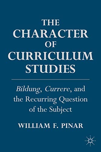 The Character of Curriculum Studies: Bildung, Currere, and the Recurring Questio [Hardcover]