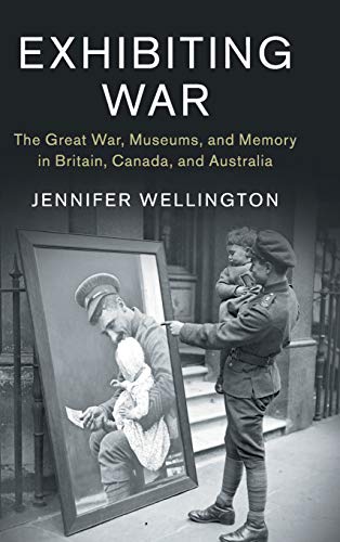 Exhibiting War The Great War, Museums, and Memory in Britain, Canada, and Austr [Hardcover]